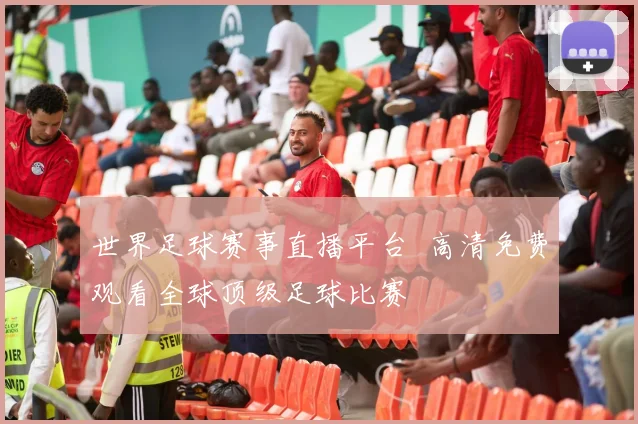 世界足球赛事直播平台 高清免费观看全球顶级足球比赛