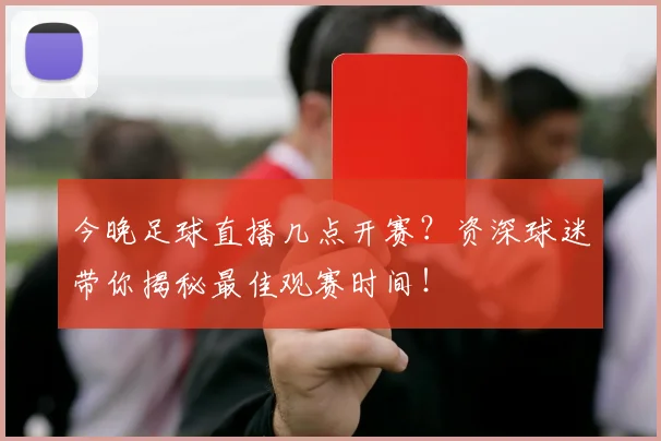 今晚足球直播几点开赛？资深球迷带你揭秘最佳观赛时间！