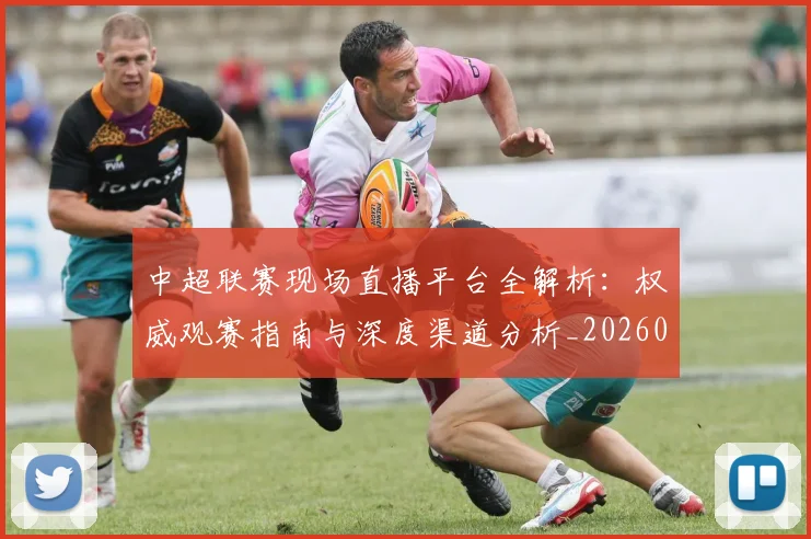 中超联赛现场直播平台全解析：权威观赛指南与深度渠道分析_20260611140810