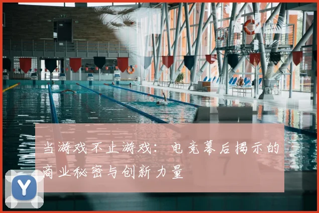 当游戏不止游戏:电竞幕后揭示的商业秘密与创新力量
