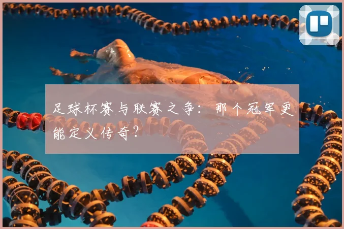 足球杯赛与联赛之争：那个冠军更能定义传奇？