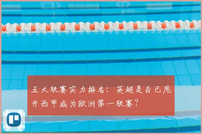 五大联赛实力排名：英超是否已甩开西甲成为欧洲第一联赛？