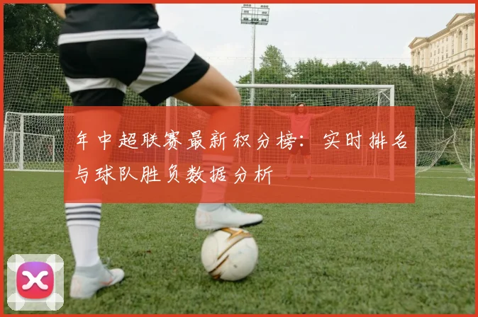 年中超联赛最新积分榜:实时排名与球队胜负数据分析