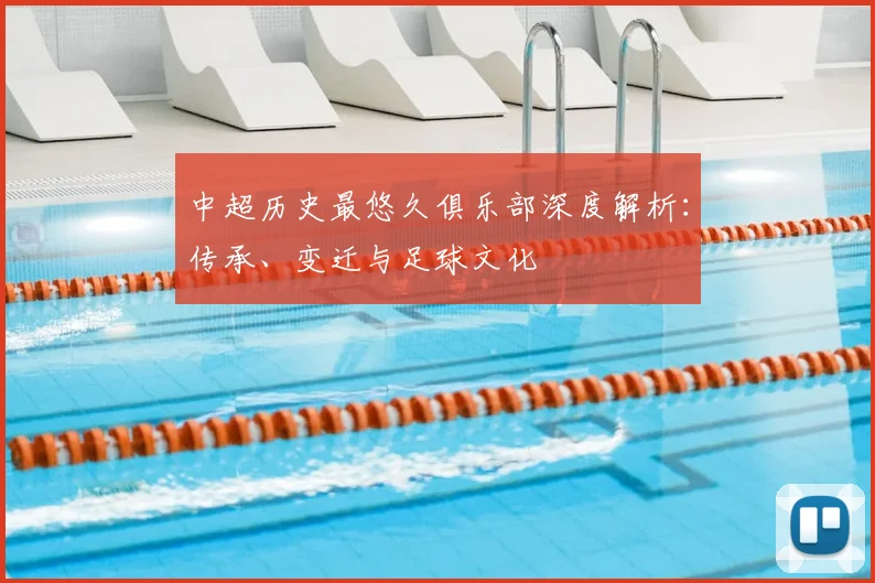 中超历史最悠久俱乐部深度解析:传承、变迁与足球文化