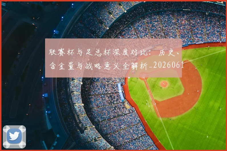 联赛杯与足总杯深度对比:历史、含金量与战略意义全解析_20260613173047