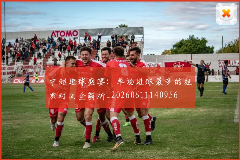 中超进球盛宴：单场进球最多的经典对决全解析_20260611140956