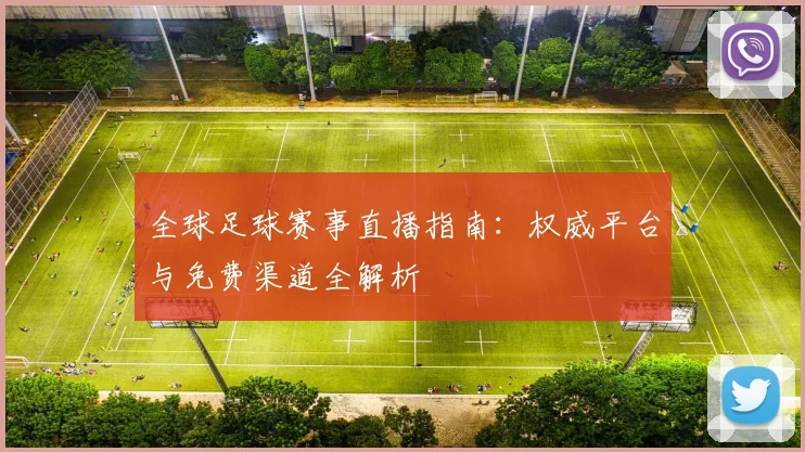 全球足球赛事直播指南:权威平台与免费渠道全解析