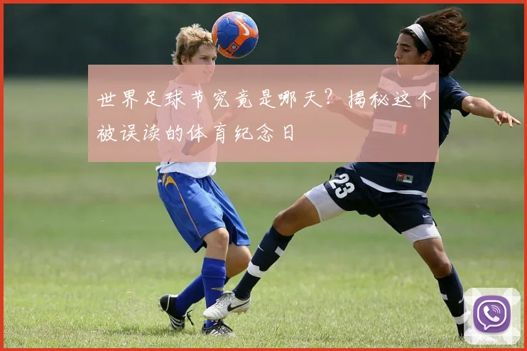 世界足球节究竟是哪天?揭秘这个被误读的体育纪念日