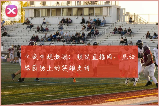 今夜中超激战:锁定直播间,见证绿茵场上的英雄史诗